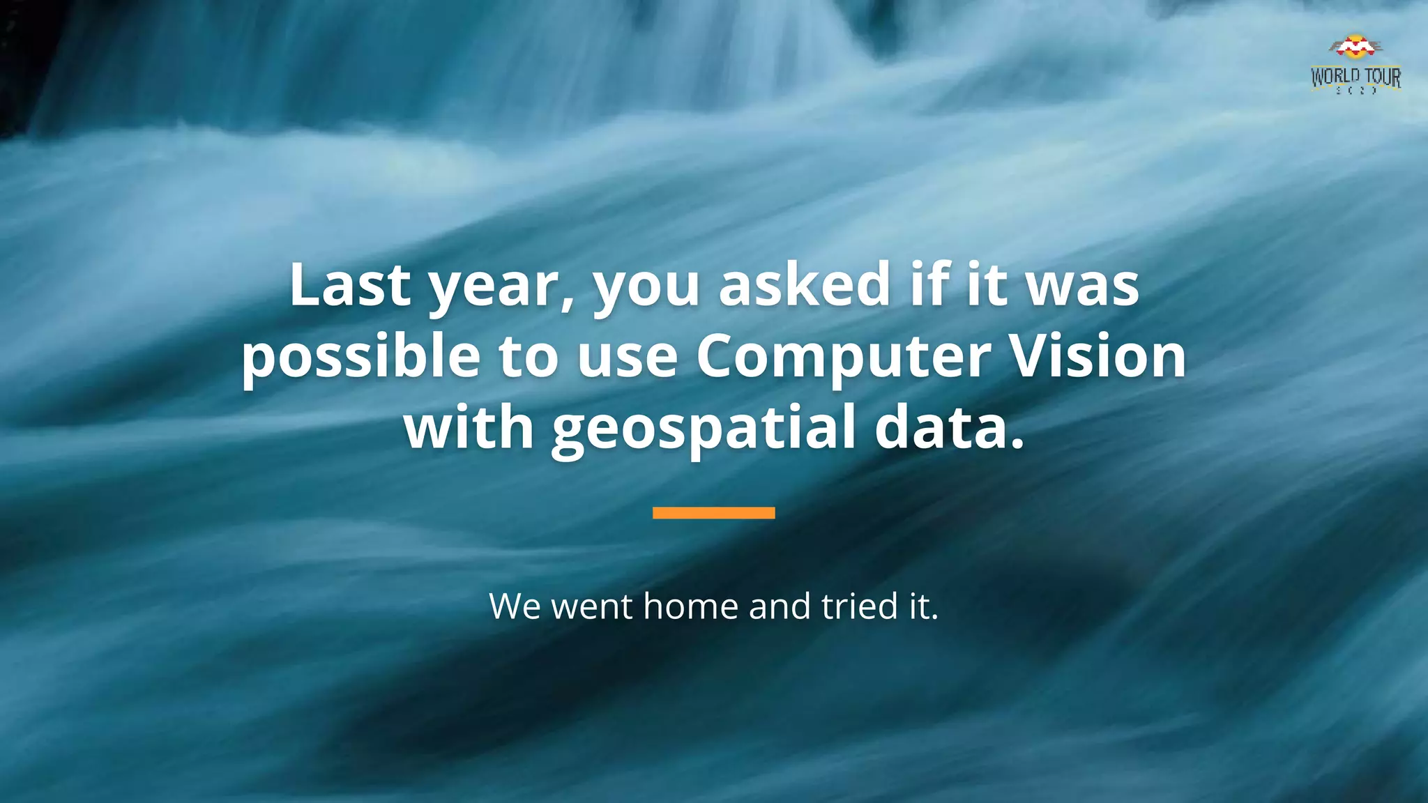 Last year, you asked if it was
possible to use Computer Vision
with geospatial data.
We went home and tried it.
 