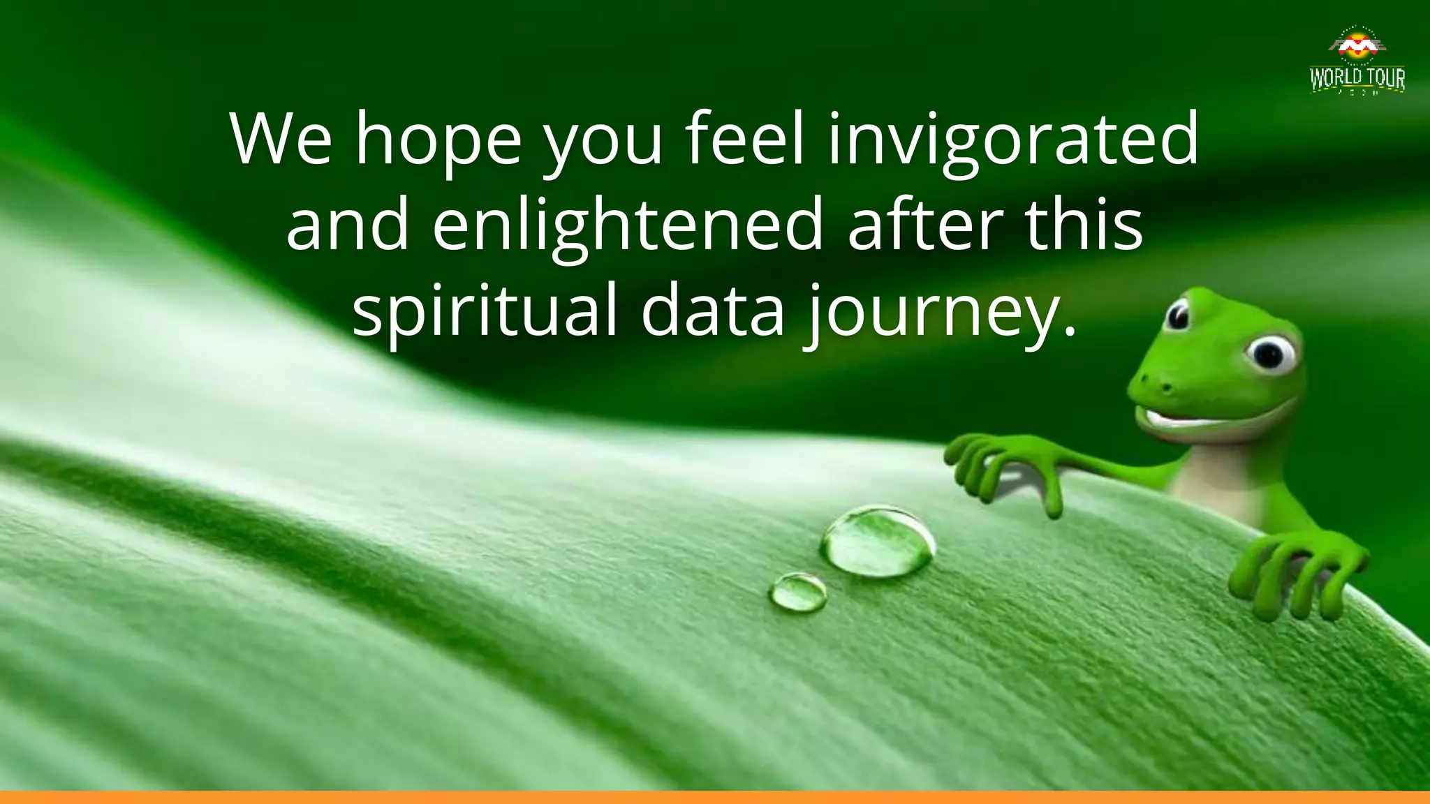 We hope you feel invigorated
and enlightened after this
spiritual data journey.
 