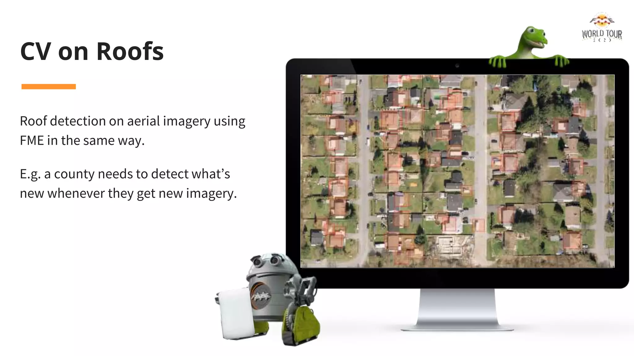 CV on Roofs
Roof detection on aerial imagery using
FME in the same way.
E.g. a county needs to detect what’s
new whenever they get new imagery.
 
