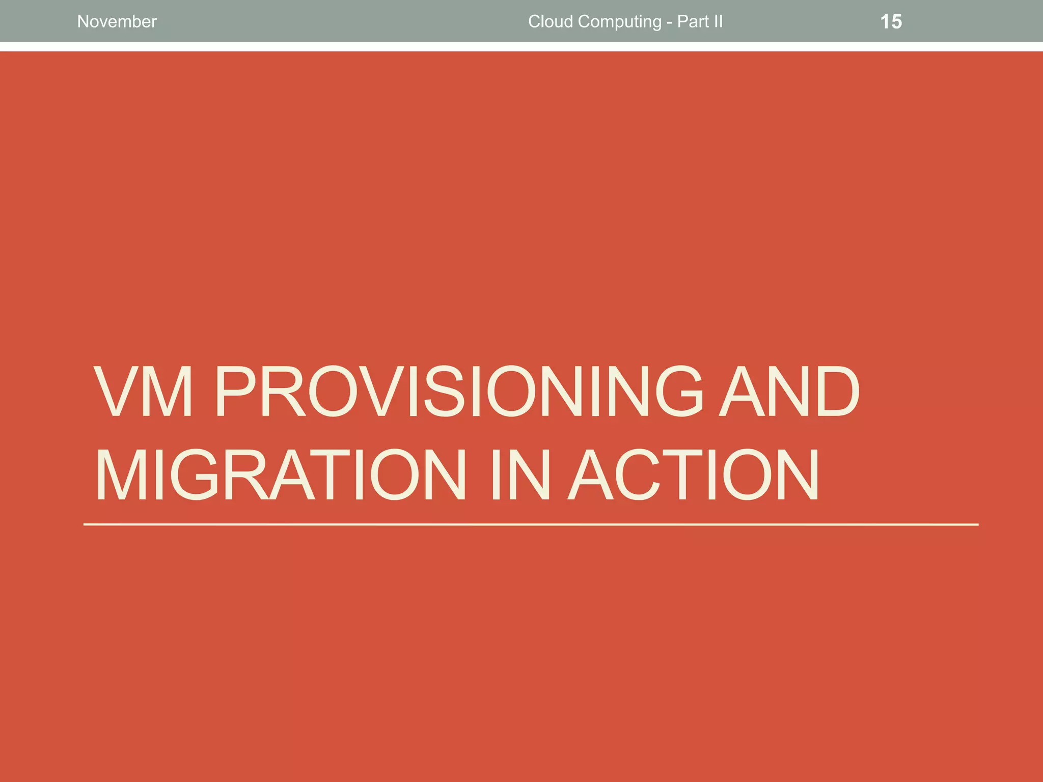 November

Cloud Computing - Part II

VM PROVISIONING AND
MIGRATION IN ACTION

15

 