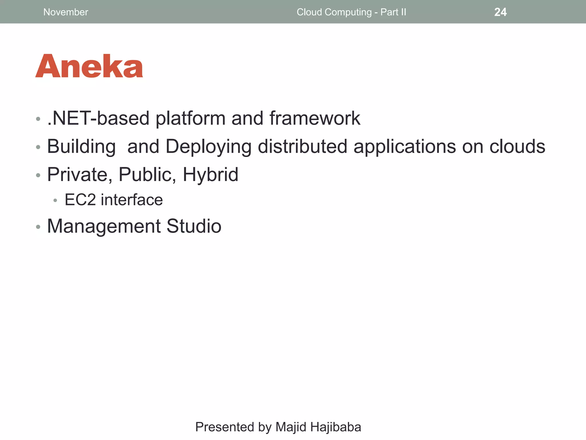November

Cloud Computing - Part II

24

Aneka
• .NET-based platform and framework
• Building and Deploying distributed applications on clouds
• Private, Public, Hybrid
• EC2 interface
• Management Studio

Presented by Majid Hajibaba

 