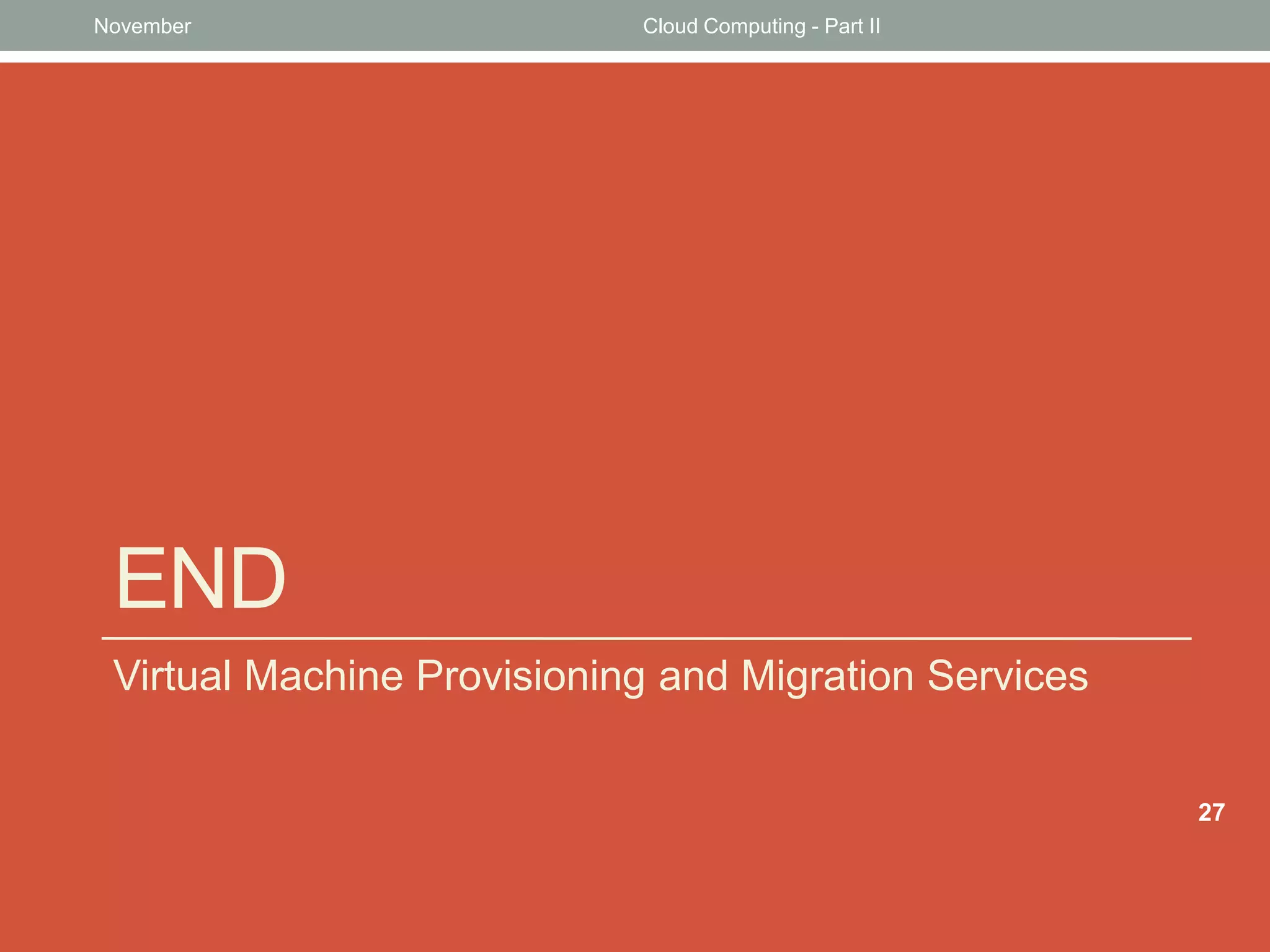 November

Cloud Computing - Part II

END
Virtual Machine Provisioning and Migration Services
27

 