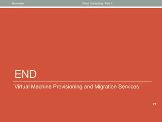 November

Cloud Computing - Part II

END
Virtual Machine Provisioning and Migration Services
27

 