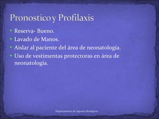 Reserva- Bueno. Lavado de Manos. Aislar al paciente del área de neonatología. Uso de vestimentas protectoras en área de neonatología. Departamento de Agentes Biológicos 