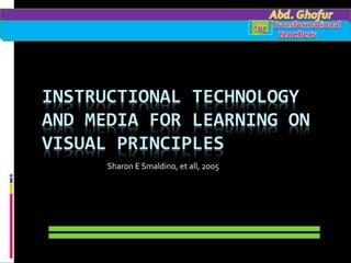 INSTRUCTIONAL TECHNOLOGY
AND MEDIA FOR LEARNING ON
VISUAL PRINCIPLES
Sharon E Smaldino, et all, 2005
 