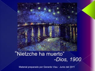 “Nietzche ha muerto”
                                 -Dios, 1900
 Material preparado por Gerardo Viau · Junio del 2011
 
