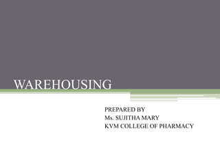 WAREHOUSING
PREPARED BY
Ms. SUJITHA MARY
KVM COLLEGE OF PHARMACY
 