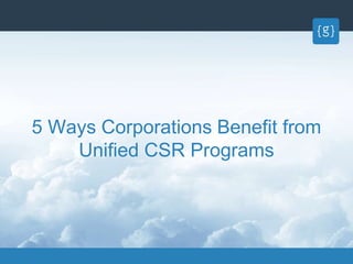 5 Ways Corporations Benefit from
Unified CSR Programs
 
