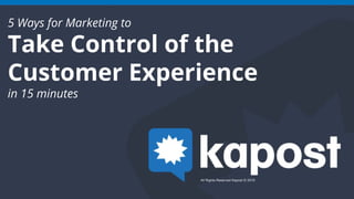 5 Ways for Marketing to
Take Control of the
Customer Experience
in 15 minutes
 
