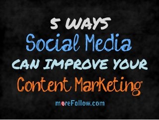 Social Media 
5 WAYS 
Content Marketing 
CAN IMPROVE YOUR  