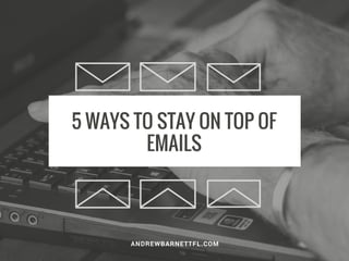 5 WAYS TO STAY ON TOP OF
EMAILS
ANDREWBARNETTFL.COM
 