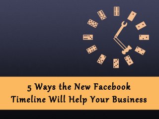 5 Ways the New Facebook
Timeline Will Help Your Business
 