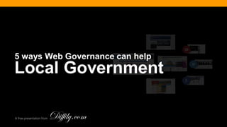 A free presentation from
Local Government
5 ways Web Governance can help
 