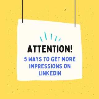 attention!
5 ways to get more
impressions on
linkedin
 