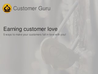 5 ways to make your customers fall in love with you!
Customer Guru
Earning customer love
 