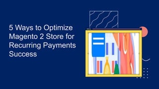 5 Ways to Optimize
Magento 2 Store for
Recurring Payments
Success
 