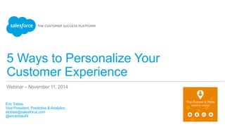 5 Ways to Personalize Your
Customer Experience
​ Eric Tobias
​ Vice President, Predictive & Analytics
​ etobias@salesforce.com
​ @erictobiasIN
Webinar – November 11, 2014
 