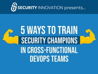 Security Champions
5 Ways to Train
in Cross-Functional
DevOps Teams
presents...
 