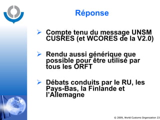 Réponse Compte tenu du message UNSM CUSRES (et WCORES de la V2.0) Rendu aussi générique que possible pour être utilisé par tous les ORFT Débats conduits par le RU, les Pays-Bas, la Finlande et l’Allemagne 