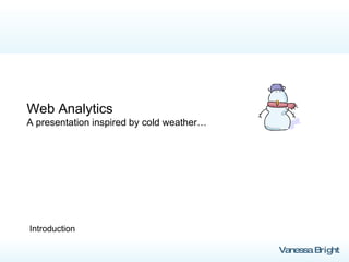 Web Analytics A presentation inspired by cold weather… Introduction 