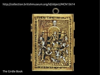 http://collection.britishmuseum.org/id/object/MCN15614 
The Girdle Book 
 