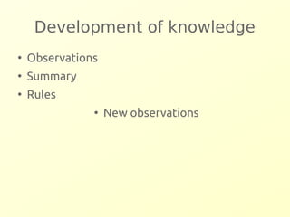 Development of knowledge 
● Observations 
● Summary 
● Rules 
● New observations 
 