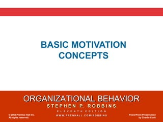 BASIC MOTIVATION
                               CONCEPTS



              ORGANIZATIONAL BEHAVIOR
                             S T E P H E N P. R O B B I N S
                                 E L E V E N T H   E D I T I O N
© 2005 Prentice Hall Inc.        WWW.PRENHALL.COM/ROBBINS          PowerPoint Presentation
All rights reserved.                                                      by Charlie Cook
 