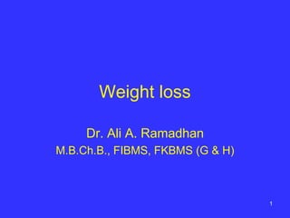 1
Weight loss
Dr. Ali A. Ramadhan
M.B.Ch.B., FIBMS, FKBMS (G & H)
 