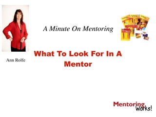 A Minute On Mentoring


            What To Look For In A
Ann Rolfe
                  Mentor
 