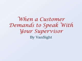 When a Customer Demands to Speak With Your Supervisor By VanSight 