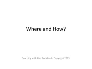 Where and How?




Coaching with Alex Copeland - Copyright 2013
 