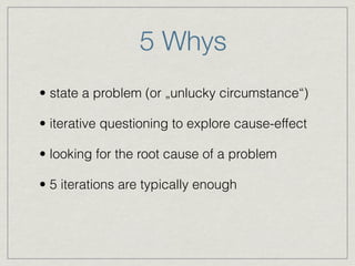 5 Whys
• state a problem (or „unlucky circumstance“)
• iterative questioning to explore cause-effect
• looking for the roo...