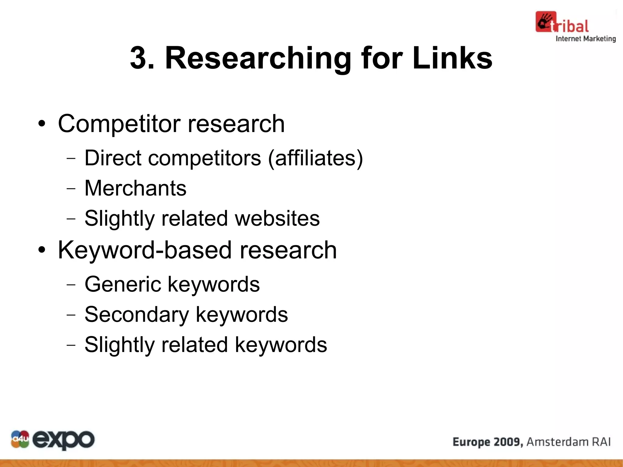 Competitor research Direct competitors (affiliates)‏ Merchants Slightly related websites Keyword-based research Generic keywords Secondary keywords Slightly related keywords 3. Researching for Links 