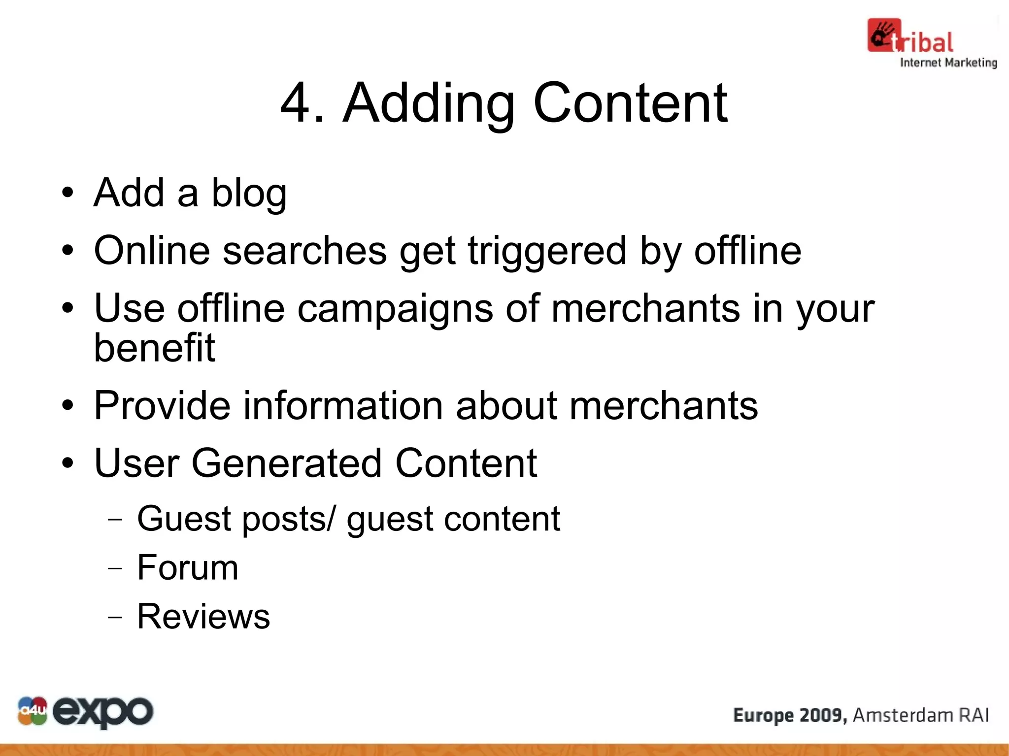 4. Adding Content Add a blog Online searches get triggered by offline Use offline campaigns of merchants in your benefit Provide information about merchants User Generated Content Guest posts/ guest content Forum Reviews 
