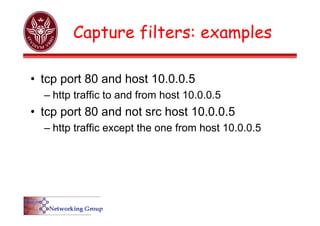 Capture filters: examples
• tcp port 80 and host 10.0.0.5
– http traffic to and from host 10.0.0.5
• tcp port 80 and not src host 10.0.0.5
– http traffic except the one from host 10.0.0.5
 