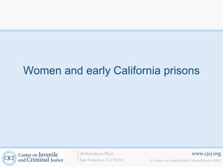 Women and early California prisons




          40 Boardman Place                                    www.cjcj.org
          San Francisco, CA 94103   © Center on Juvenile and Criminal Justice 2013
 