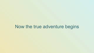 Now the true adventure begins
 