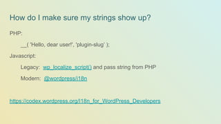 How do I make sure my strings show up?
PHP:
__( 'Hello, dear user!', 'plugin-slug’ );
Javascript:
Legacy: wp_localize_script() and pass string from PHP
Modern: @wordpress/i18n
https://codex.wordpress.org/I18n_for_WordPress_Developers
 
