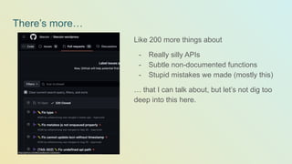 There’s more…
Like 200 more things about
- Really silly APIs
- Subtle non-documented functions
- Stupid mistakes we made (mostly this)
… that I can talk about, but let’s not dig too
deep into this here.
 