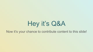 Hey it’s Q&A
Now it’s your chance to contribute content to this slide!
 