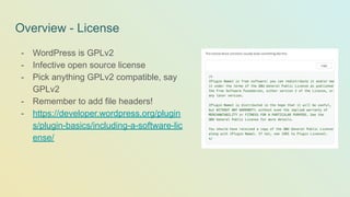 Overview - License
- WordPress is GPLv2
- Infective open source license
- Pick anything GPLv2 compatible, say
GPLv2
- Remember to add file headers!
- https://developer.wordpress.org/plugin
s/plugin-basics/including-a-software-lic
ense/
 