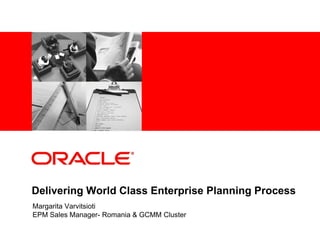 Delivering World Class Enterprise Planning Process
Margarita Varvitsioti
EPM Sales Manager- Romania & GCMM Cluster
 