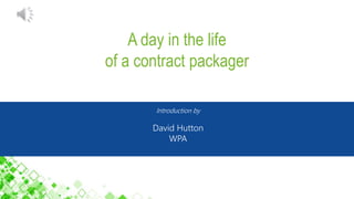A day in the life
of a contract packager
Introduction by
David Hutton
WPA
 