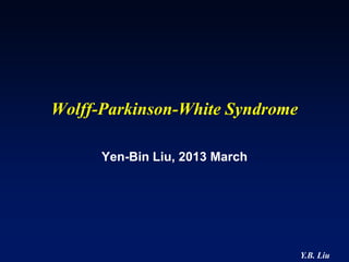 Wolff-Parkinson-White Syndrome

      Yen-Bin Liu, 2013 March




                                 Y.B. Liu
 