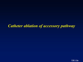 Catheter ablation of accessory pathway




                                   Y.B. Liu
 