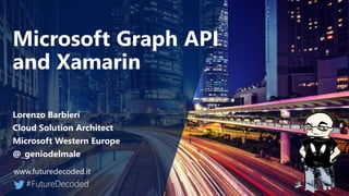 Microsoft Graph API
and Xamarin
Lorenzo Barbieri
Cloud Solution Architect
Microsoft Western Europe
@_geniodelmale
 