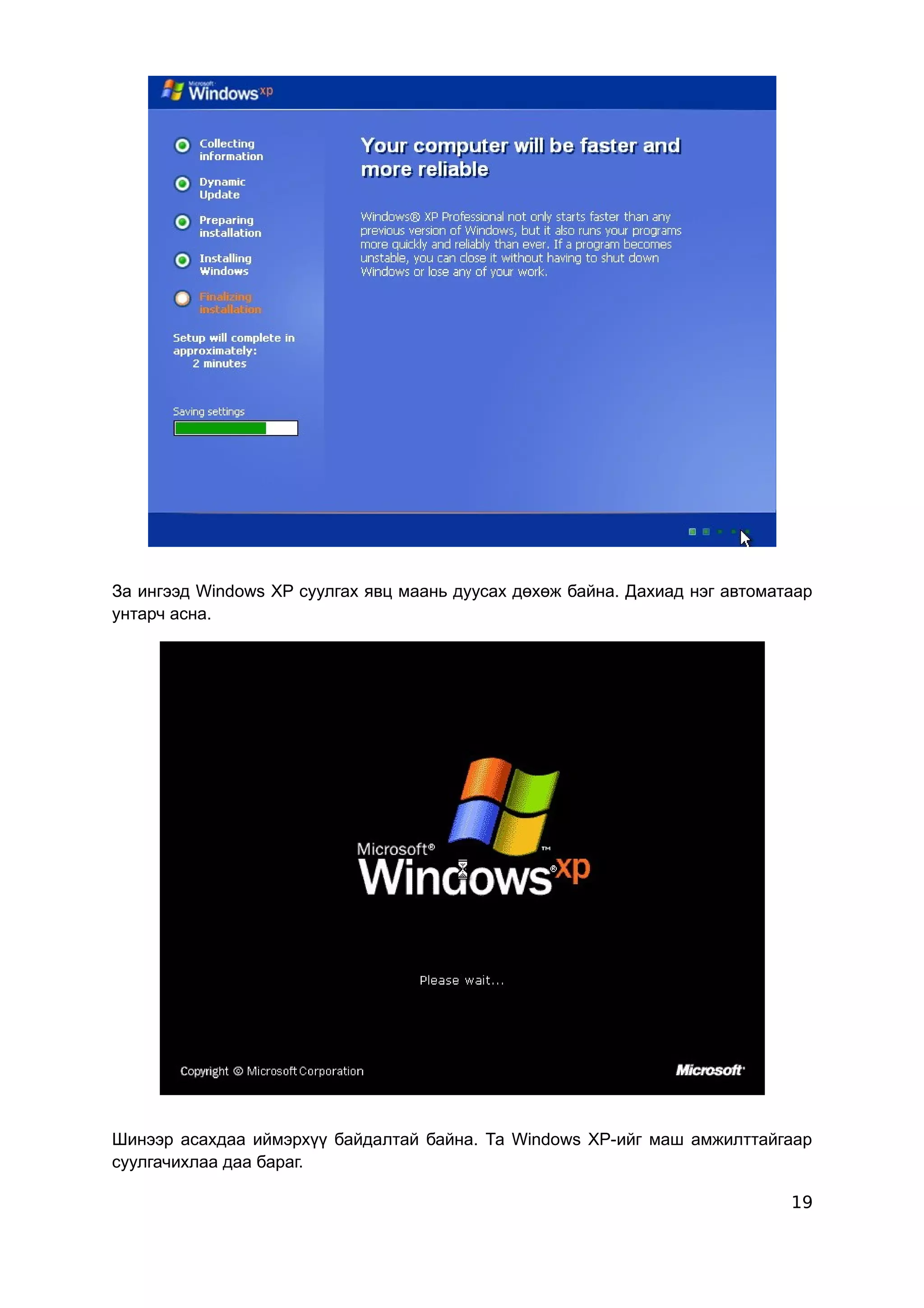 За ингээд Windows XP суулгах явц маань дуусах дөхөж байна. Дахиад нэг автоматаар
унтарч асна.




Шинээр асахдаа иймэрхүү байдалтай байна. Та Windows XP-ийг маш амжилттайгаар
суулгачихлаа даа бараг.

                                                                             19
 