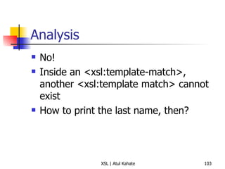 Analysis No! Inside an <xsl:template-match>, another <xsl:template match> cannot exist How to print the last name, then? 