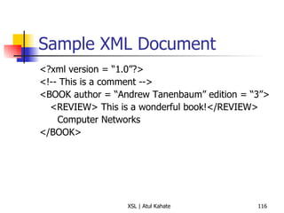 Sample XML Document <?xml version = “1.0”?> <!-- This is a comment --> <BOOK author = “Andrew Tanenbaum” edition = “3”> <REVIEW> This is a wonderful book!</REVIEW> Computer Networks </BOOK> 