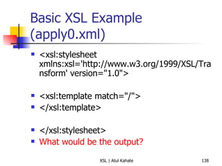 Basic XSL Example (apply0.xml) <xsl:stylesheet xmlns:xsl='http://www.w3.org/1999/XSL/Transform' version="1.0">  <xsl:template match="/">  </xsl:template>  </xsl:stylesheet> What would be the output? 